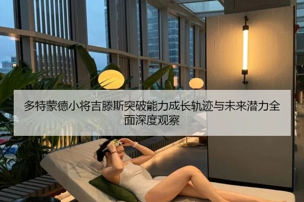 多特蒙德小将吉滕斯突破能力成长轨迹与未来潜力全面深度观察