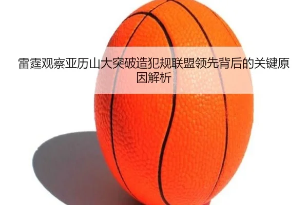 雷霆观察亚历山大突破造犯规联盟领先背后的关键原因解析