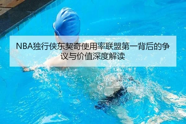 NBA独行侠东契奇使用率联盟第一背后的争议与价值深度解读