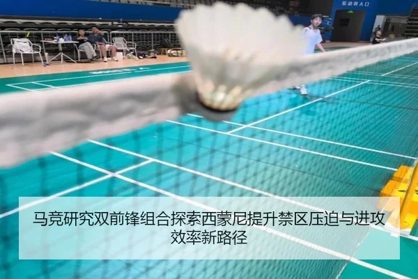 马竞研究双前锋组合探索西蒙尼提升禁区压迫与进攻效率新路径